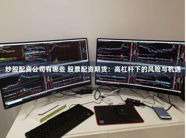 炒股配資公司有哪些 股票配資期貨：高杠桿下的風險與機遇